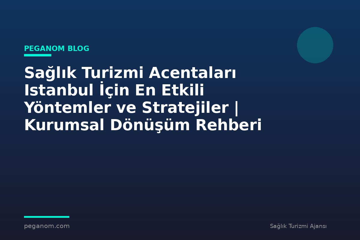 Sağlık Turizmi Acentaları Istanbul İçin En Etkili Yöntemler ve Stratejiler | Kurumsal Dönüşüm Rehberi