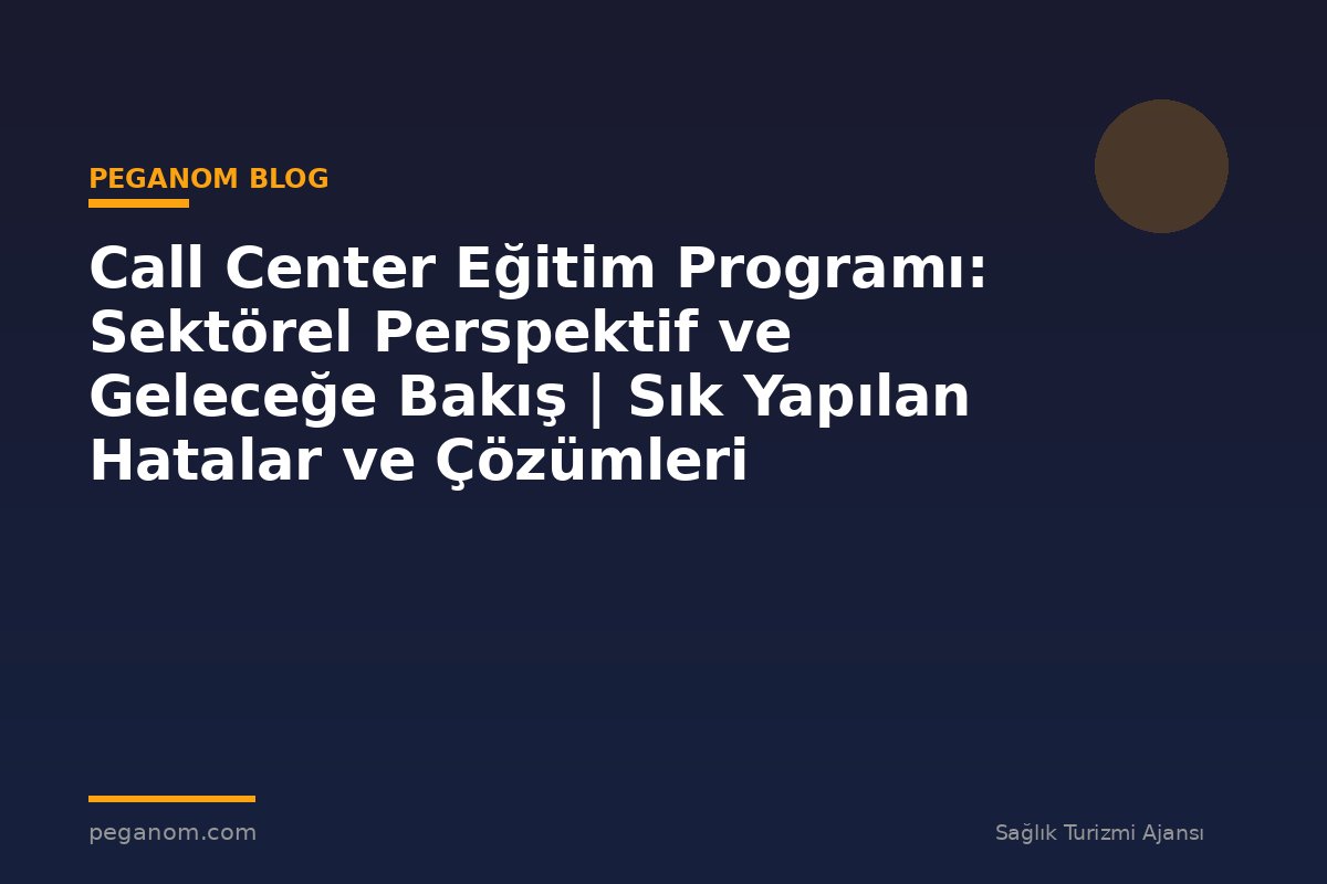 Call Center Eğitim Programı: Sektörel Perspektif ve Geleceğe Bakış | Sık Yapılan Hatalar ve Çözümleri