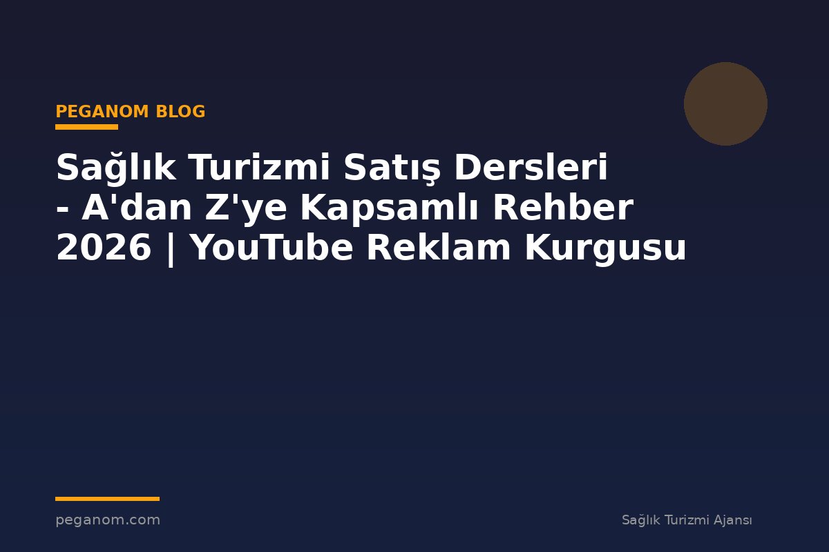 Sağlık Turizmi Satış Dersleri - A'dan Z'ye Kapsamlı Rehber 2026 | YouTube Reklam Kurgusu