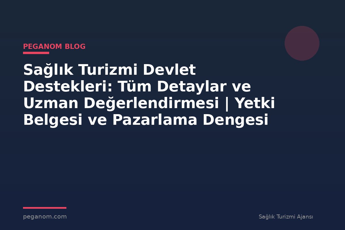 Sağlık Turizmi Devlet Destekleri: Tüm Detaylar ve Uzman Değerlendirmesi | Yetki Belgesi ve Pazarlama Dengesi