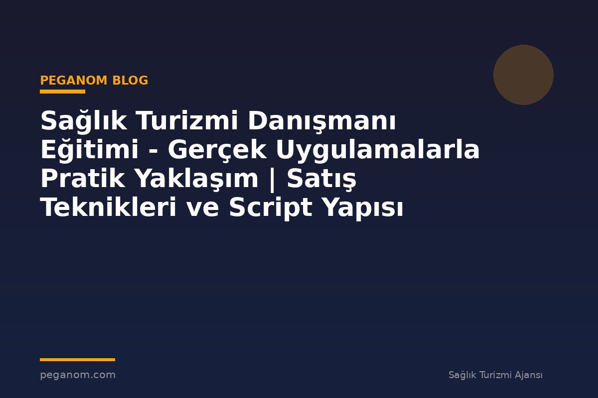 Sağlık Turizmi Danışmanı Eğitimi - Gerçek Uygulamalarla Pratik Yaklaşım | Satış Teknikleri ve Script Yapısı