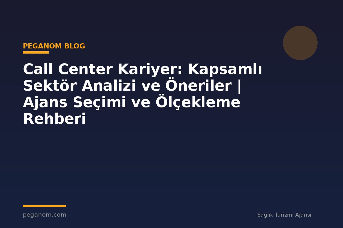 Call Center Kariyer: Kapsamlı Sektör Analizi ve Öneriler | Ajans Seçimi ve Ölçekleme Rehberi