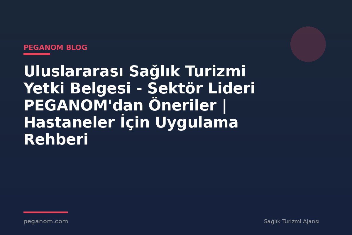 Uluslararası Sağlık Turizmi Yetki Belgesi - Sektör Lideri PEGANOM'dan Öneriler | Hastaneler İçin Uygulama Rehberi