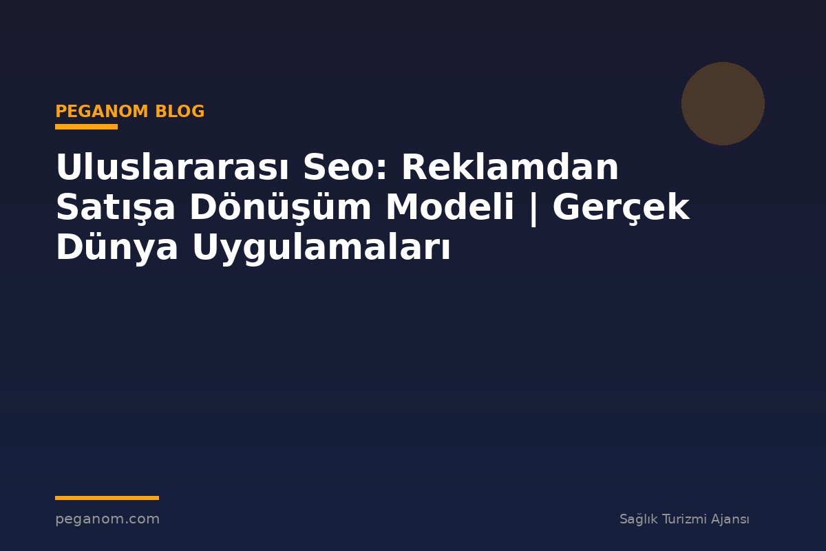 Uluslararası Seo: Reklamdan Satışa Dönüşüm Modeli | Gerçek Dünya Uygulamaları