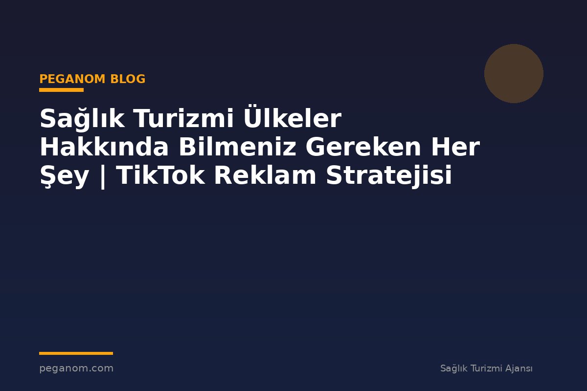 Sağlık Turizmi Ülkeler Hakkında Bilmeniz Gereken Her Şey | TikTok Reklam Stratejisi