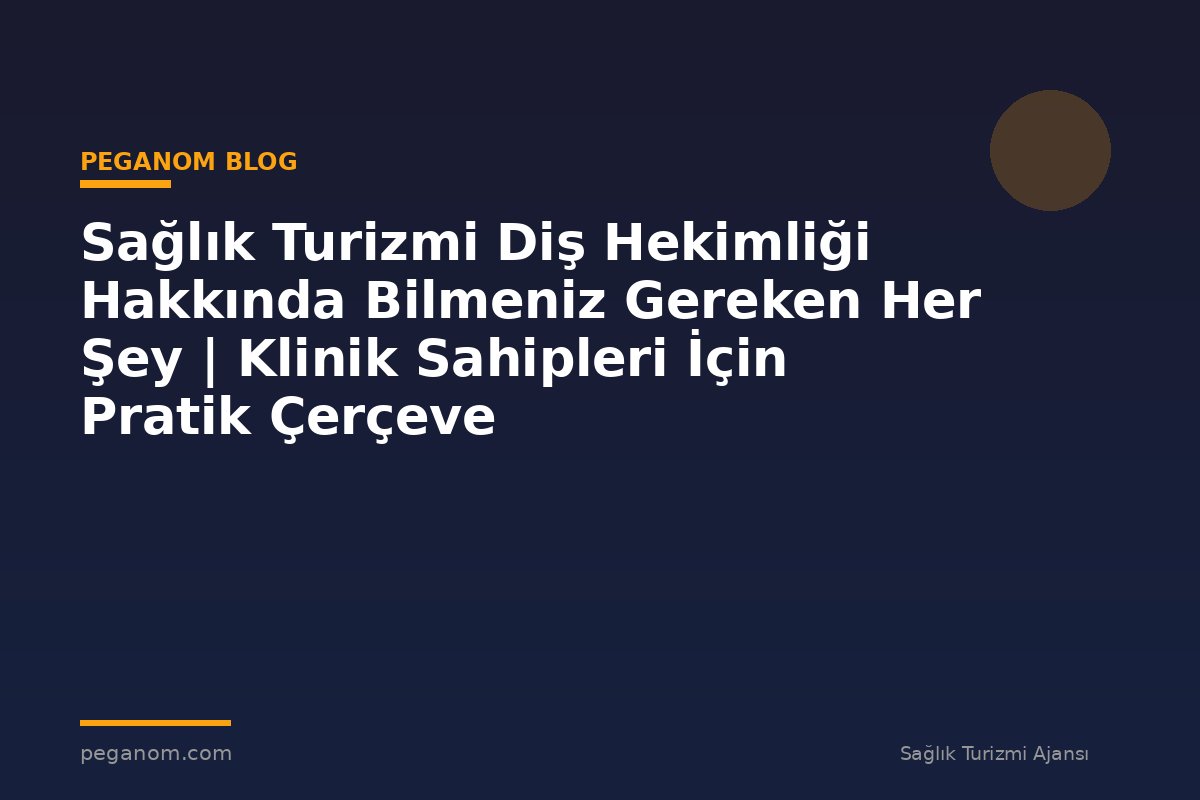 Sağlık Turizmi Diş Hekimliği Hakkında Bilmeniz Gereken Her Şey | Klinik Sahipleri İçin Pratik Çerçeve