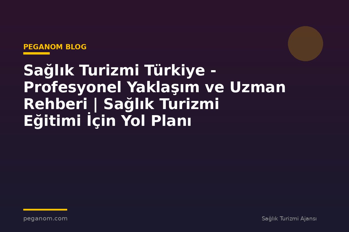 Sağlık Turizmi Türkiye - Profesyonel Yaklaşım ve Uzman Rehberi | Sağlık Turizmi Eğitimi İçin Yol Planı