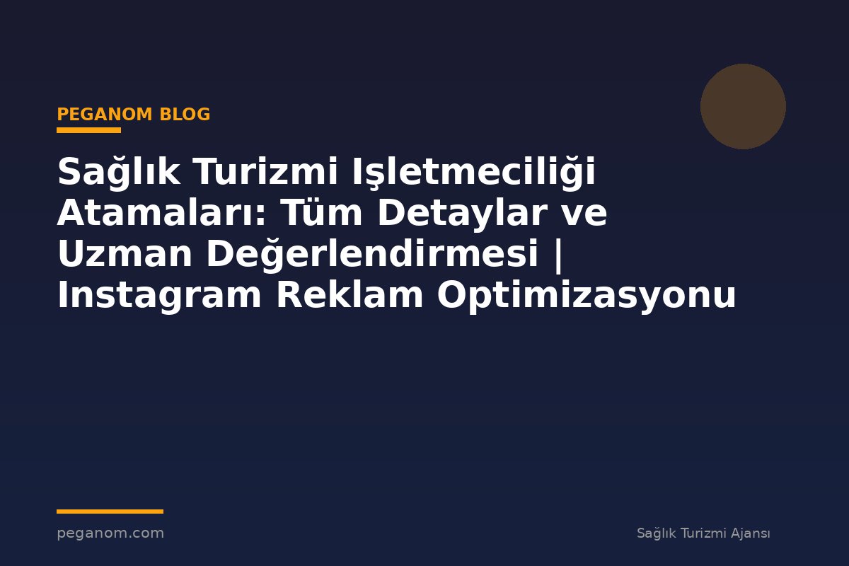 Sağlık Turizmi Işletmeciliği Atamaları: Tüm Detaylar ve Uzman Değerlendirmesi | Instagram Reklam Optimizasyonu