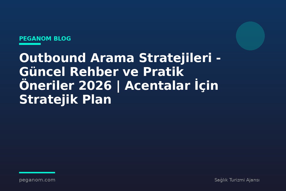 Outbound Arama Stratejileri - Güncel Rehber ve Pratik Öneriler 2026 | Acentalar İçin Stratejik Plan
