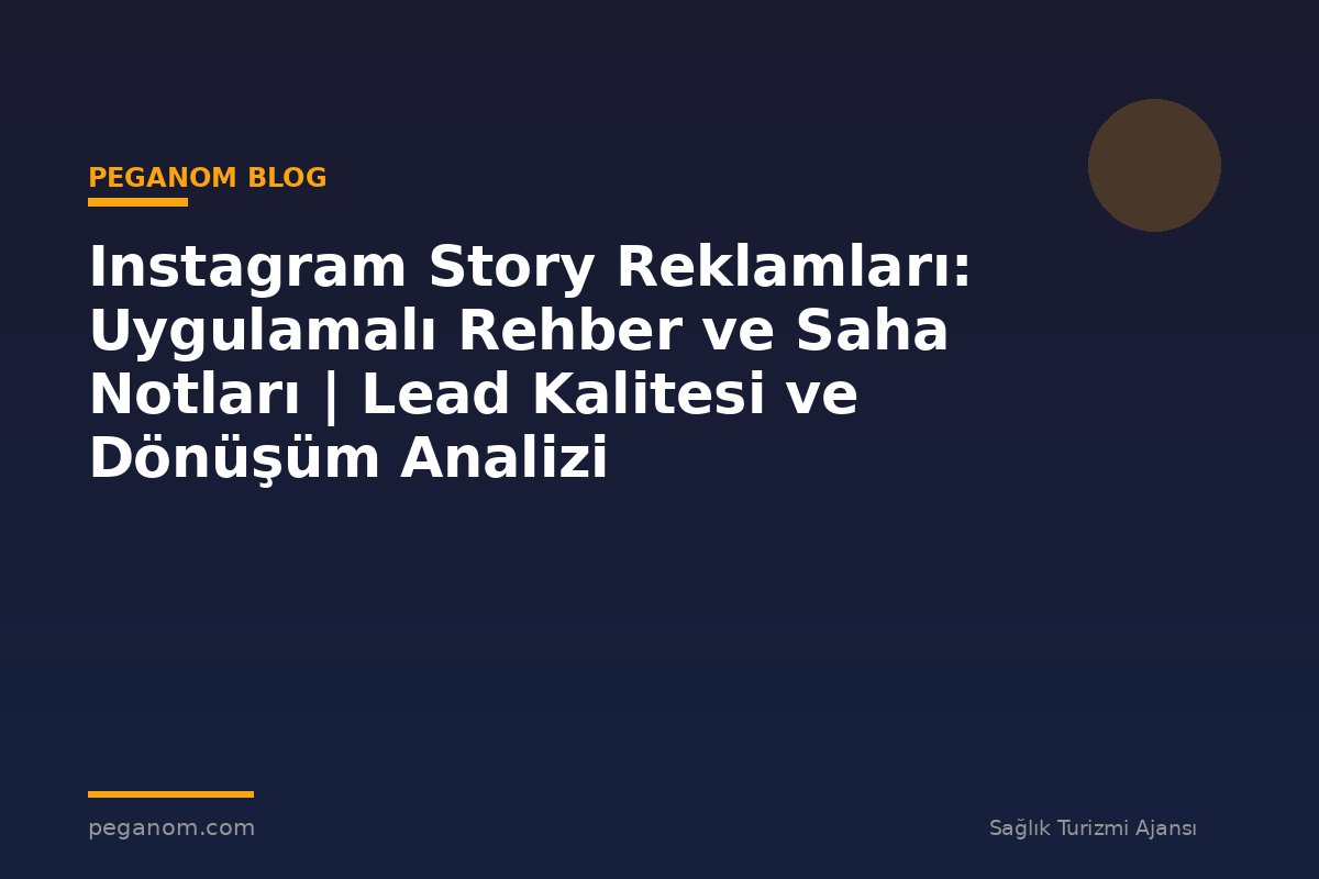 Instagram Story Reklamları: Uygulamalı Rehber ve Saha Notları | Lead Kalitesi ve Dönüşüm Analizi