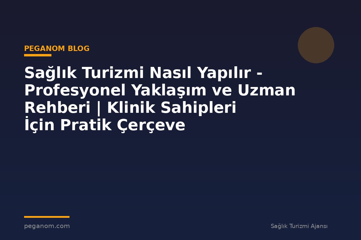 Sağlık Turizmi Nasıl Yapılır - Profesyonel Yaklaşım ve Uzman Rehberi | Klinik Sahipleri İçin Pratik Çerçeve
