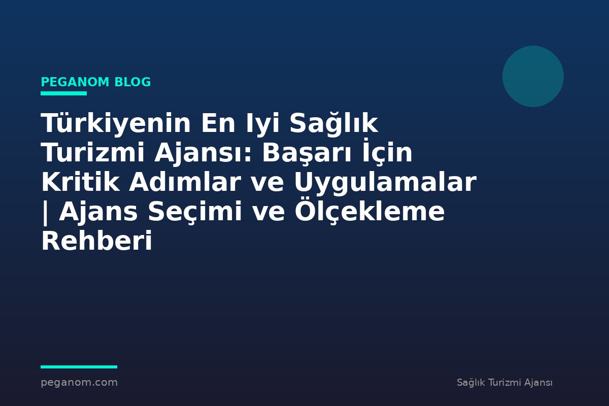 Türkiyenin En Iyi Sağlık Turizmi Ajansı: Başarı İçin Kritik Adımlar ve Uygulamalar | Ajans Seçimi ve Ölçekleme Rehberi