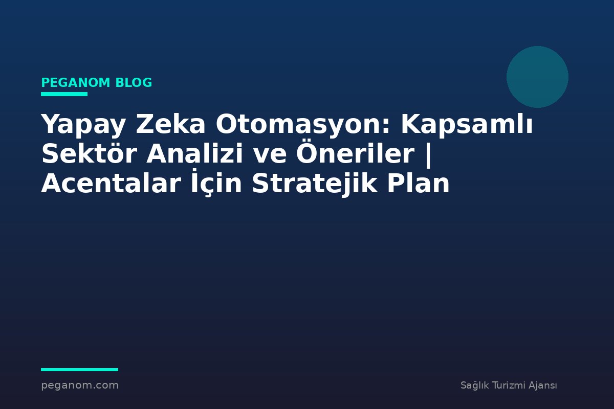 Yapay Zeka Otomasyon: Kapsamlı Sektör Analizi ve Öneriler | Acentalar İçin Stratejik Plan