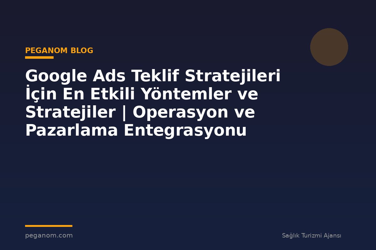 Google Ads Teklif Stratejileri İçin En Etkili Yöntemler ve Stratejiler | Operasyon ve Pazarlama Entegrasyonu