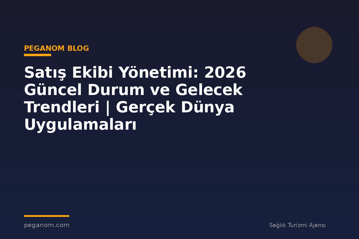 Satış Ekibi Yönetimi: 2026 Güncel Durum ve Gelecek Trendleri | Gerçek Dünya Uygulamaları