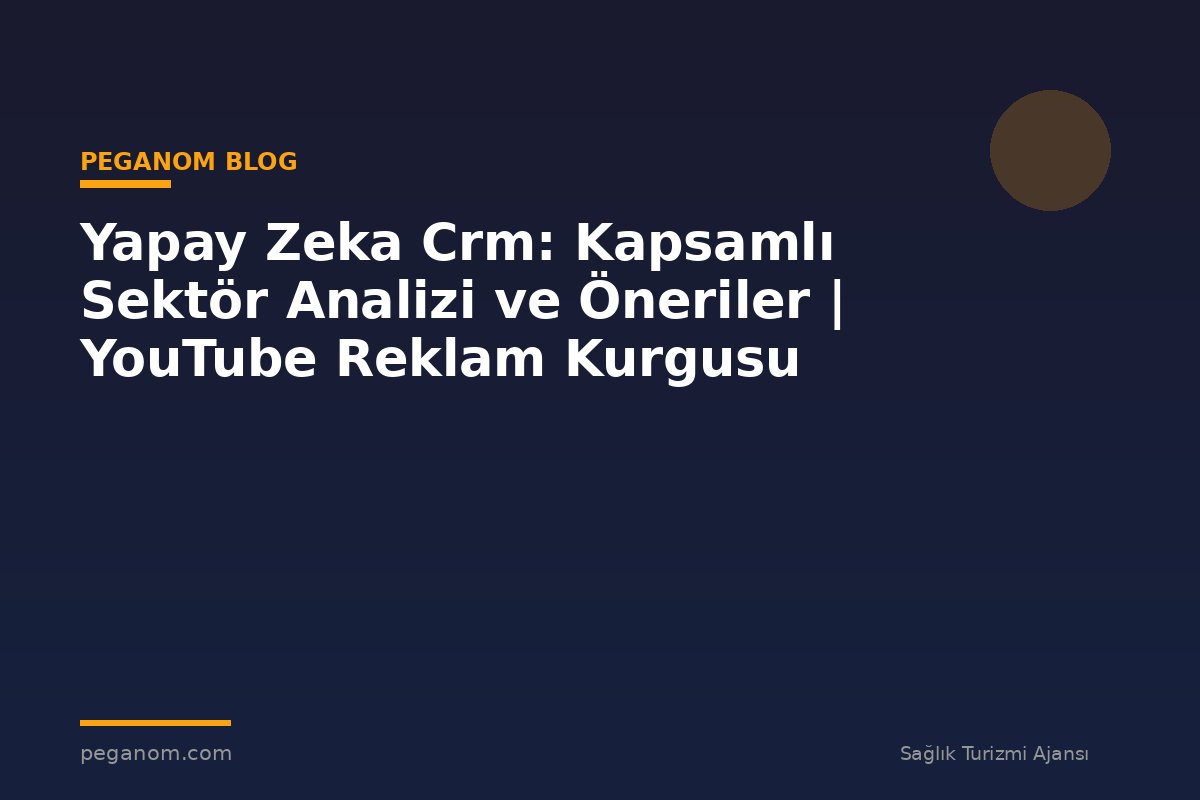 Yapay Zeka Crm: Kapsamlı Sektör Analizi ve Öneriler | YouTube Reklam Kurgusu