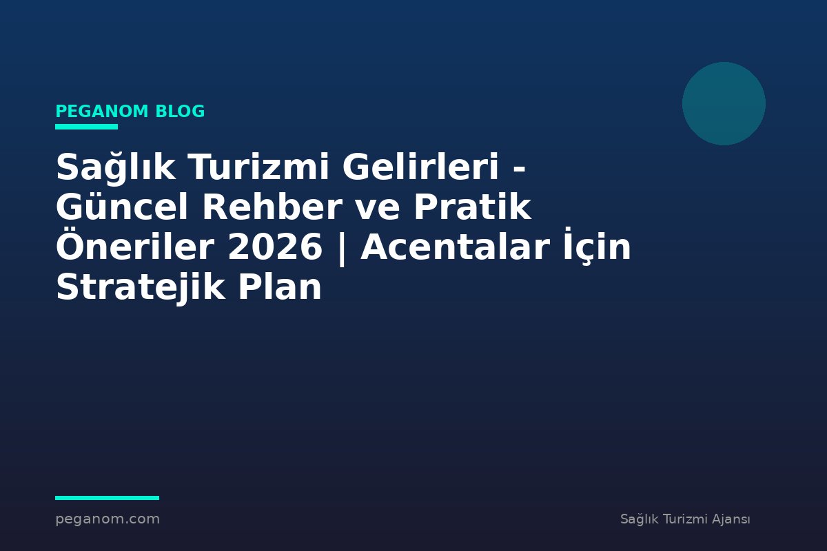 Sağlık Turizmi Gelirleri - Güncel Rehber ve Pratik Öneriler 2026 | Acentalar İçin Stratejik Plan