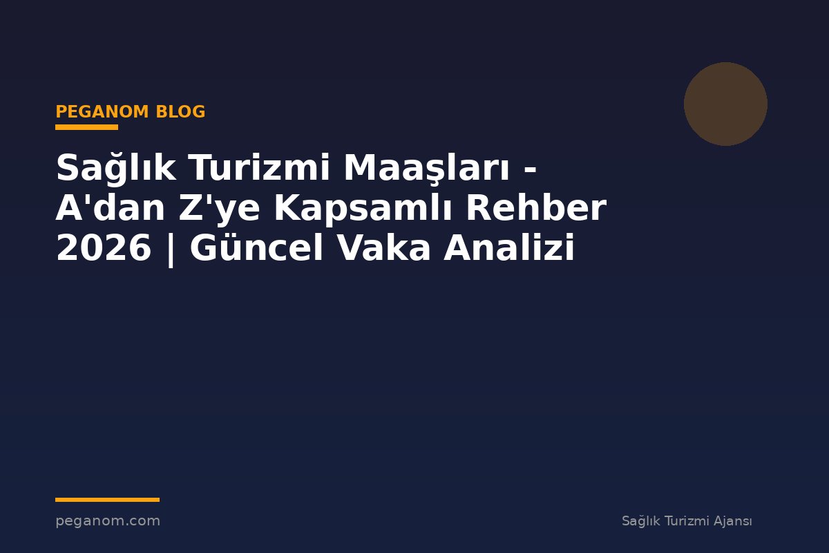 Sağlık Turizmi Maaşları - A'dan Z'ye Kapsamlı Rehber 2026 | Güncel Vaka Analizi