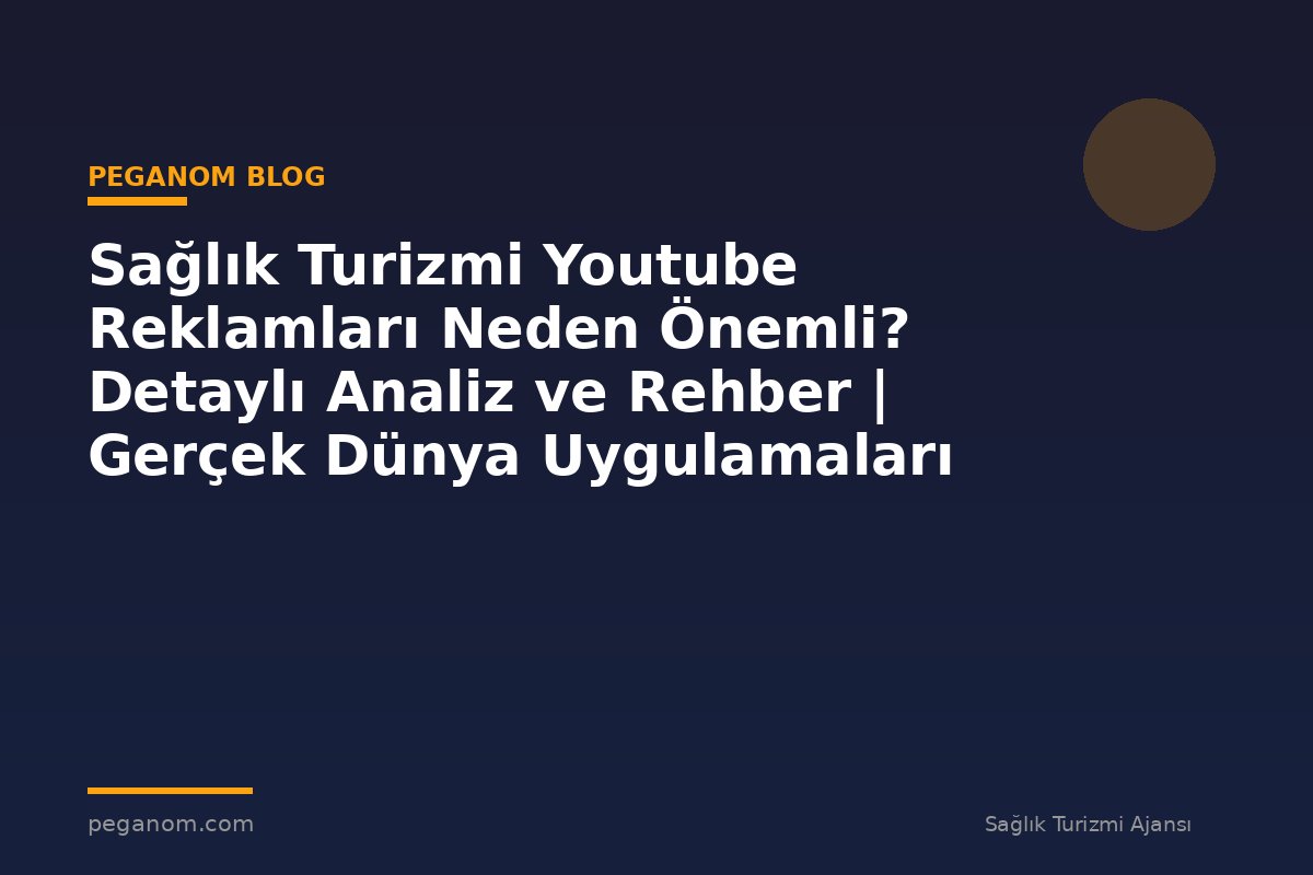 Sağlık Turizmi Youtube Reklamları Neden Önemli? Detaylı Analiz ve Rehber | Gerçek Dünya Uygulamaları