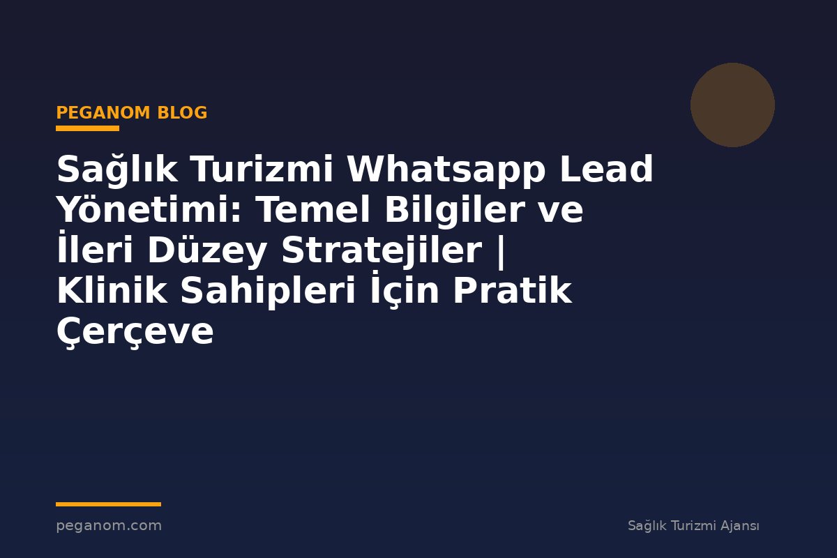 Sağlık Turizmi Whatsapp Lead Yönetimi: Temel Bilgiler ve İleri Düzey Stratejiler | Klinik Sahipleri İçin Pratik Çerçeve