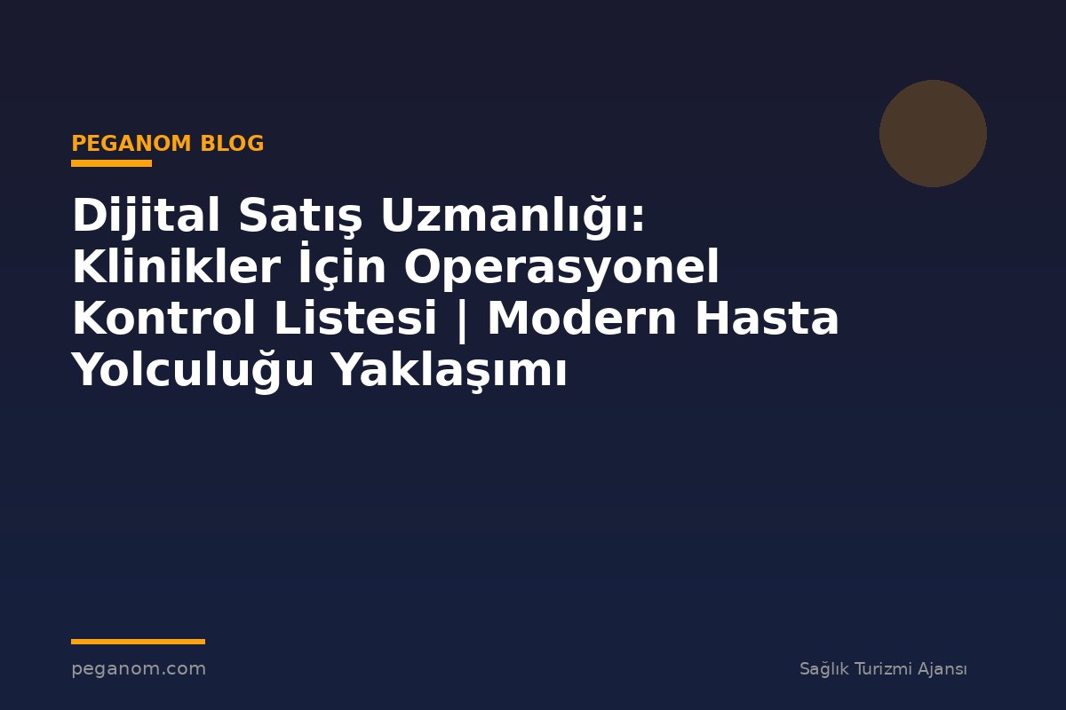 Dijital Satış Uzmanlığı: Klinikler İçin Operasyonel Kontrol Listesi | Modern Hasta Yolculuğu Yaklaşımı