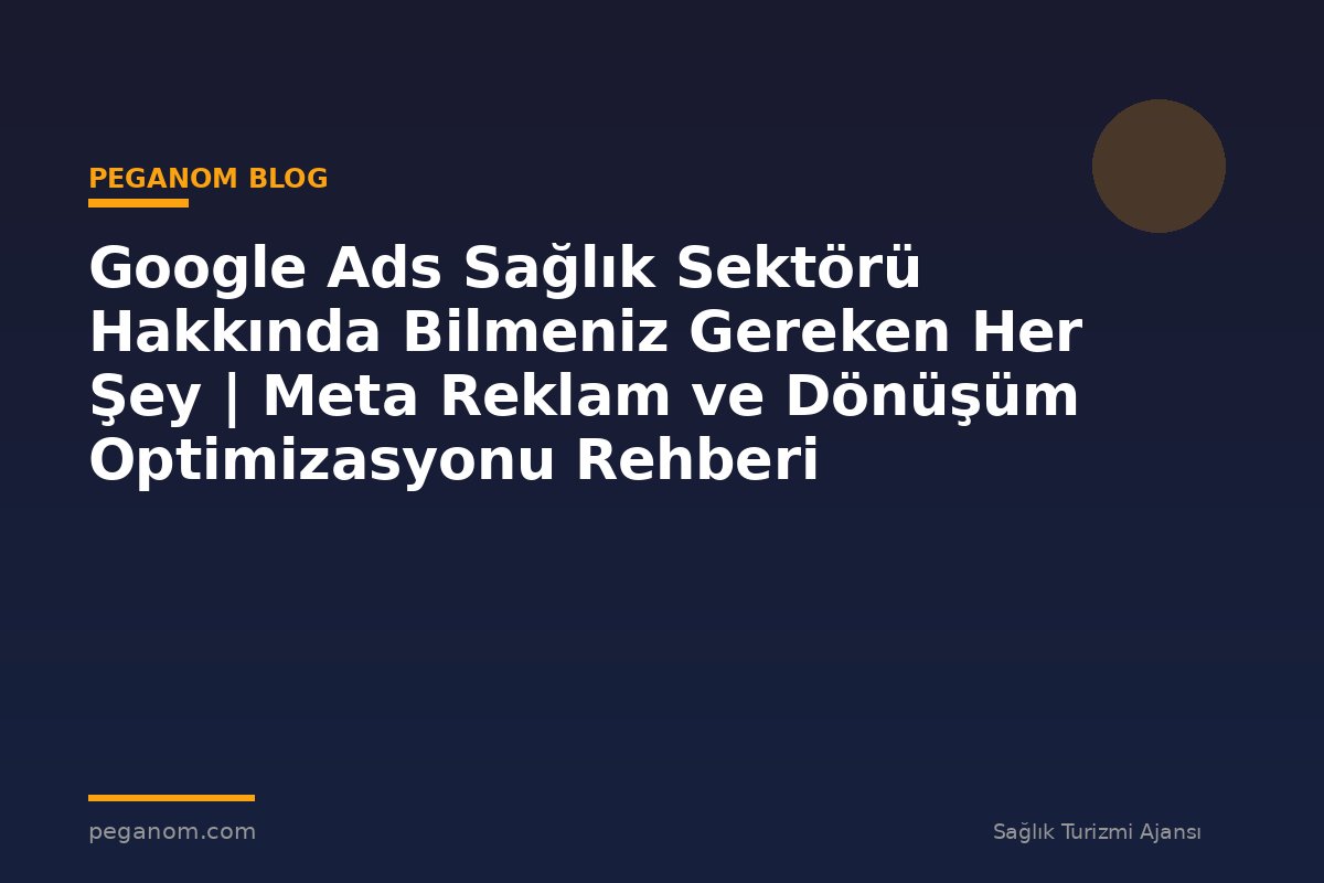 Google Ads Sağlık Sektörü Hakkında Bilmeniz Gereken Her Şey | Meta Reklam ve Dönüşüm Optimizasyonu Rehberi