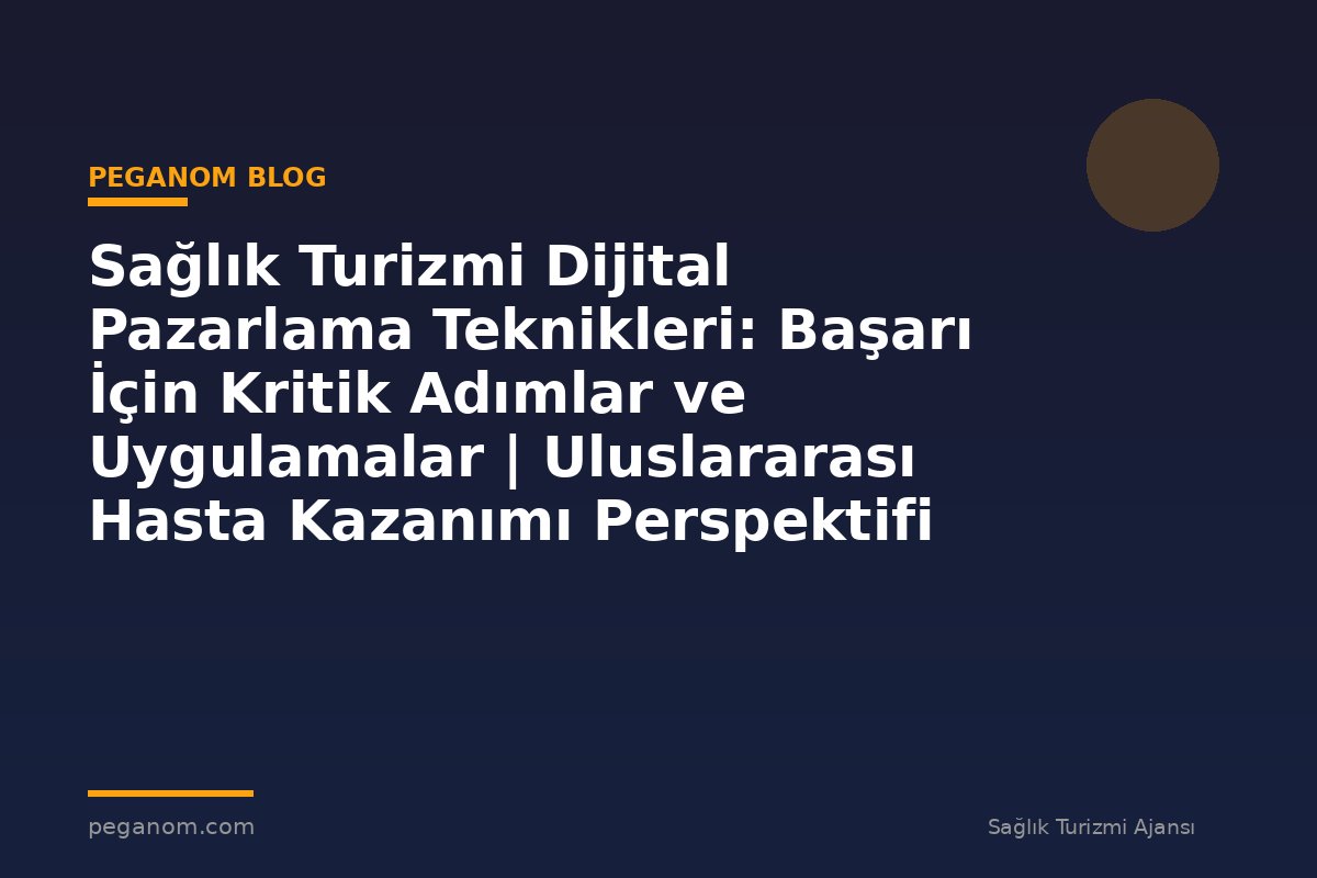 Sağlık Turizmi Dijital Pazarlama Teknikleri: Başarı İçin Kritik Adımlar ve Uygulamalar | Uluslararası Hasta Kazanımı Perspektifi