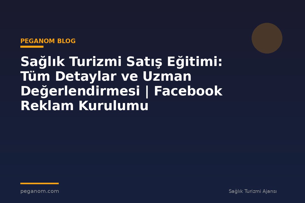 Sağlık Turizmi Satış Eğitimi: Tüm Detaylar ve Uzman Değerlendirmesi | Facebook Reklam Kurulumu