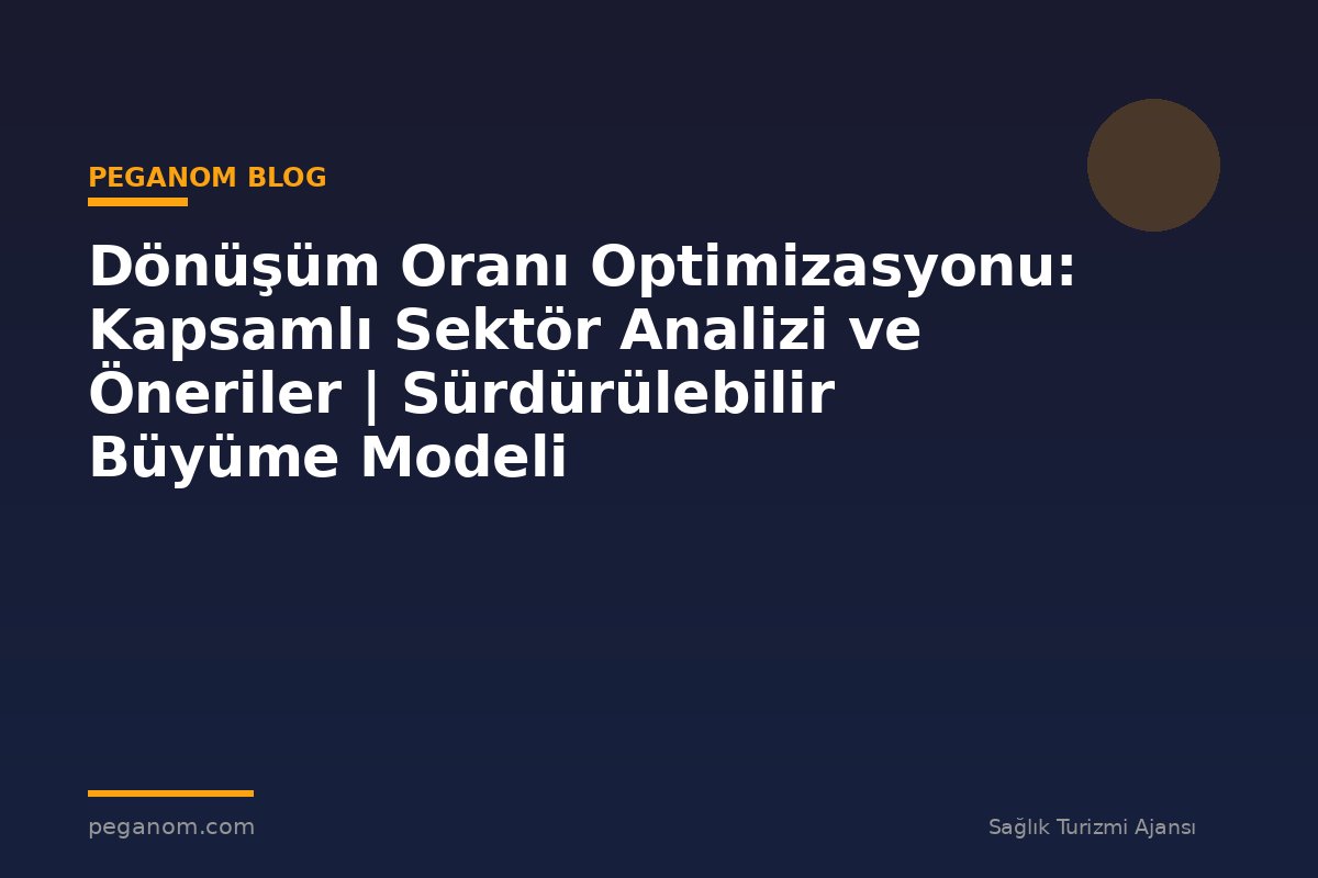 Dönüşüm Oranı Optimizasyonu: Kapsamlı Sektör Analizi ve Öneriler | Sürdürülebilir Büyüme Modeli