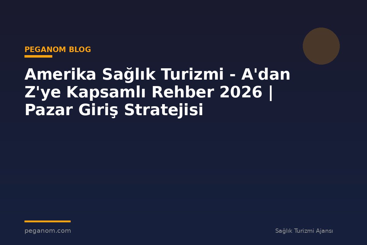 Amerika Sağlık Turizmi - A'dan Z'ye Kapsamlı Rehber 2026 | Pazar Giriş Stratejisi