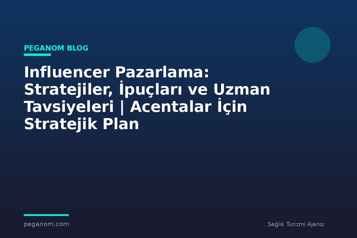 Influencer Pazarlama: Stratejiler, İpuçları ve Uzman Tavsiyeleri | Acentalar İçin Stratejik Plan