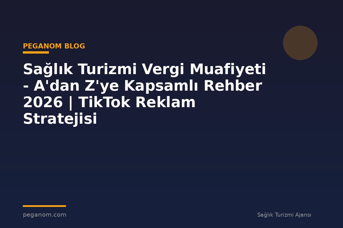 Sağlık Turizmi Vergi Muafiyeti - A'dan Z'ye Kapsamlı Rehber 2026 | TikTok Reklam Stratejisi