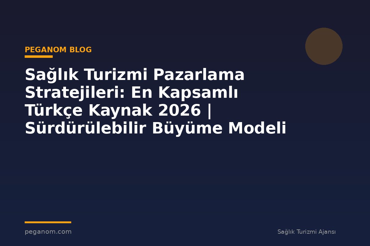 Sağlık Turizmi Pazarlama Stratejileri: En Kapsamlı Türkçe Kaynak 2026 | Sürdürülebilir Büyüme Modeli