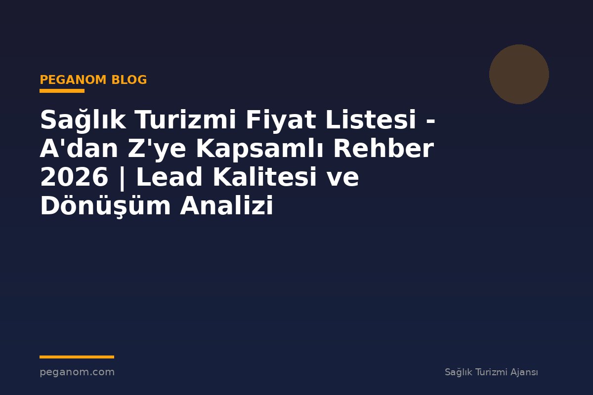 Sağlık Turizmi Fiyat Listesi - A'dan Z'ye Kapsamlı Rehber 2026 | Lead Kalitesi ve Dönüşüm Analizi