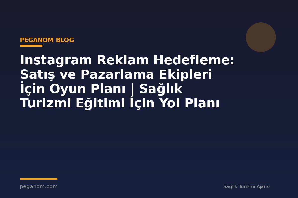 Instagram Reklam Hedefleme: Satış ve Pazarlama Ekipleri İçin Oyun Planı | Sağlık Turizmi Eğitimi İçin Yol Planı