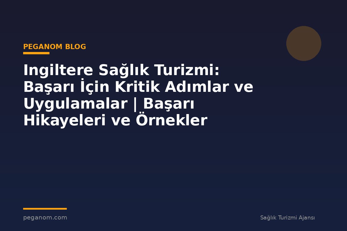 Ingiltere Sağlık Turizmi: Başarı İçin Kritik Adımlar ve Uygulamalar | Başarı Hikayeleri ve Örnekler