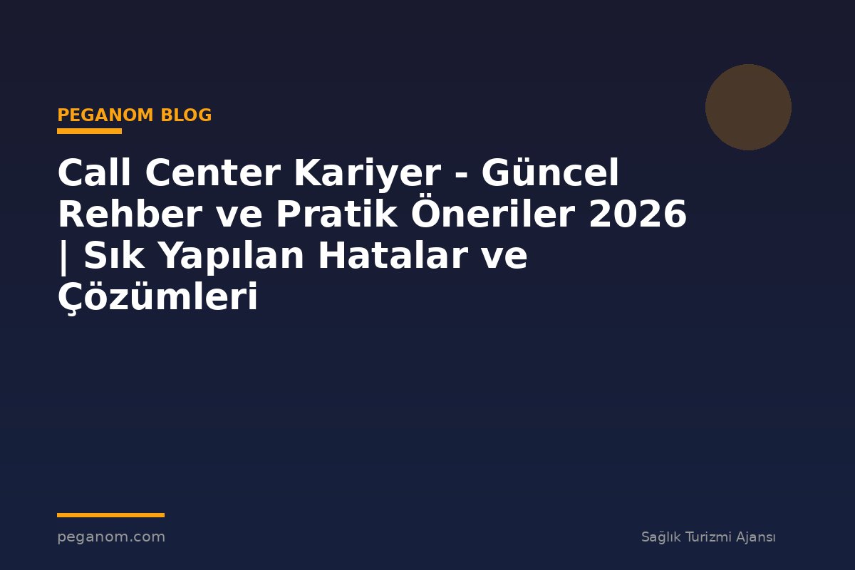 Call Center Kariyer - Güncel Rehber ve Pratik Öneriler 2026 | Sık Yapılan Hatalar ve Çözümleri