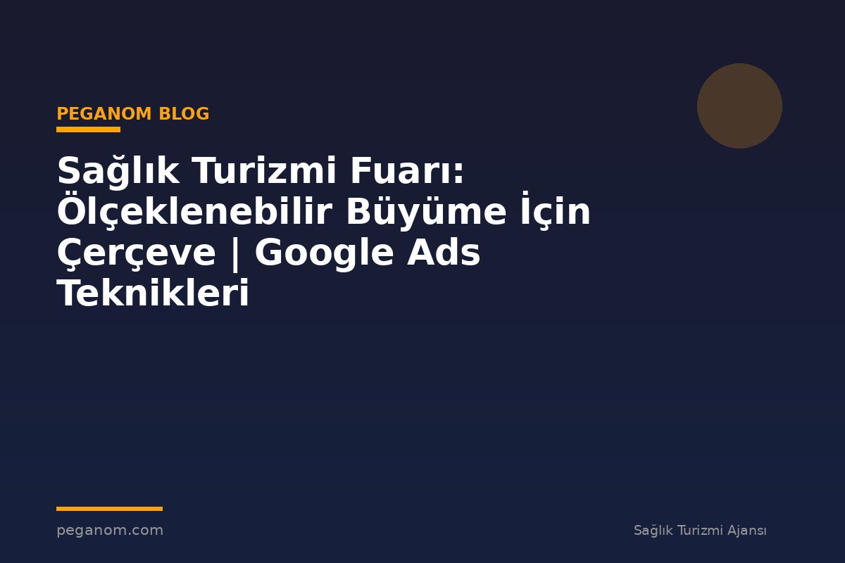 Sağlık Turizmi Fuarı: Ölçeklenebilir Büyüme İçin Çerçeve | Google Ads Teknikleri