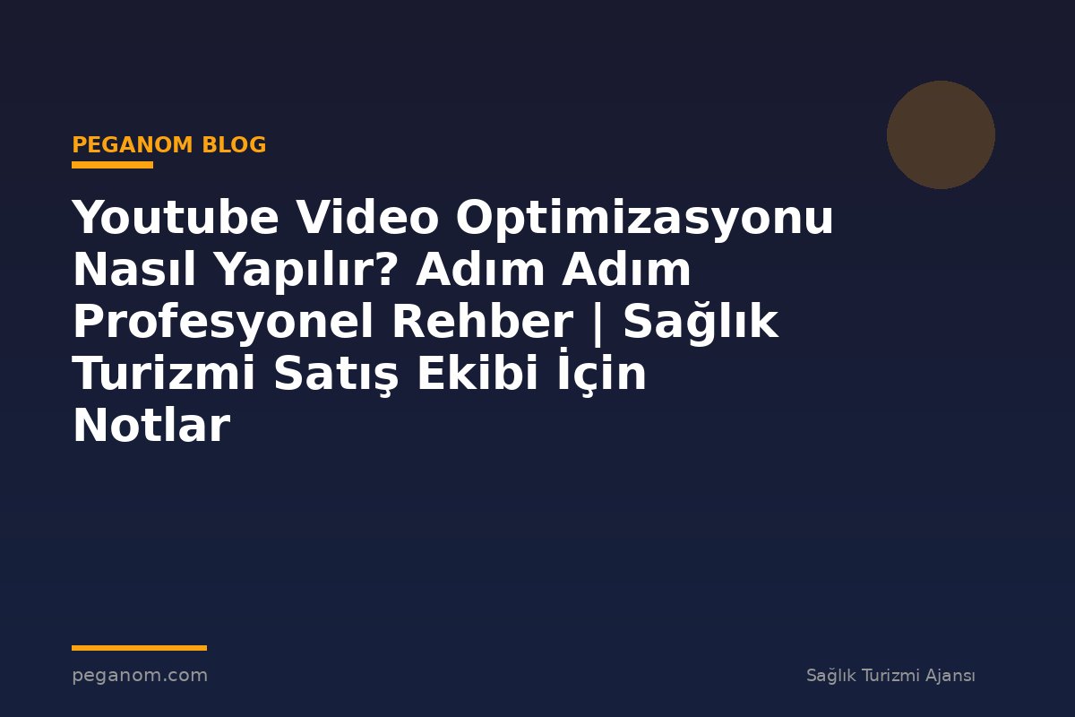Youtube Video Optimizasyonu Nasıl Yapılır? Adım Adım Profesyonel Rehber | Sağlık Turizmi Satış Ekibi İçin Notlar