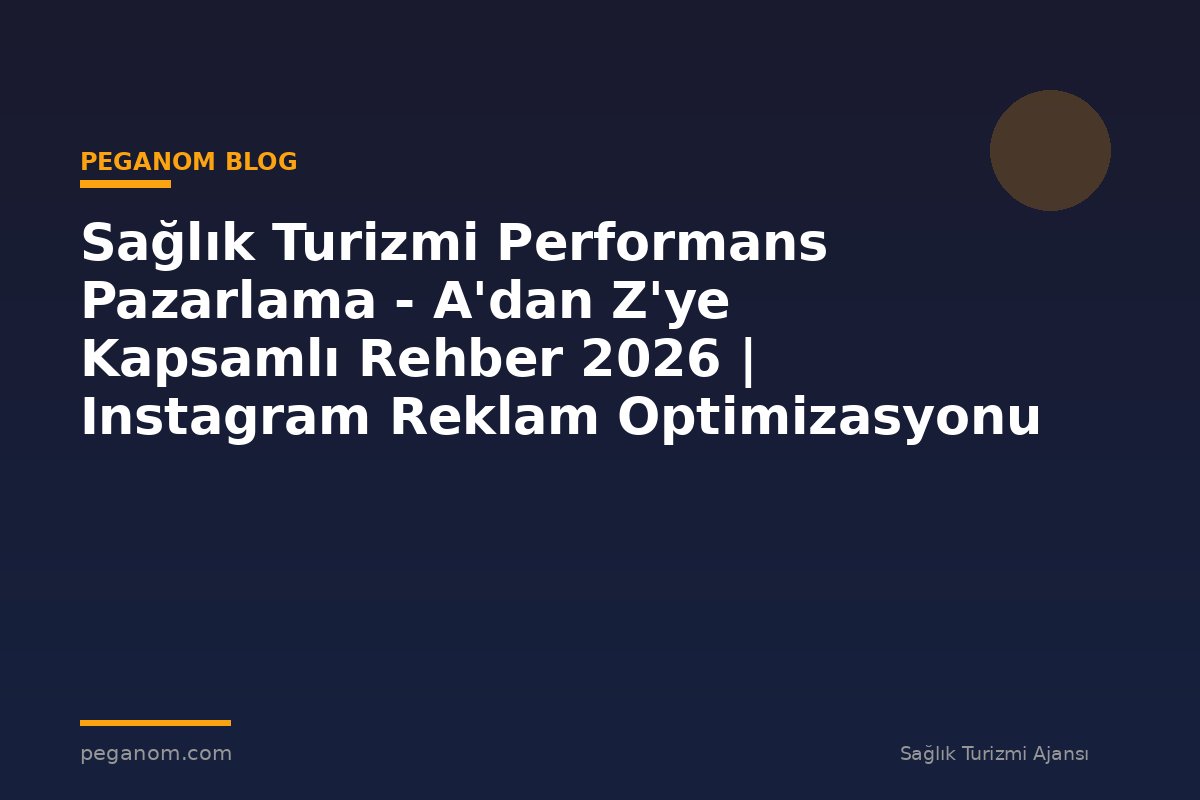 Sağlık Turizmi Performans Pazarlama - A'dan Z'ye Kapsamlı Rehber 2026 | Instagram Reklam Optimizasyonu