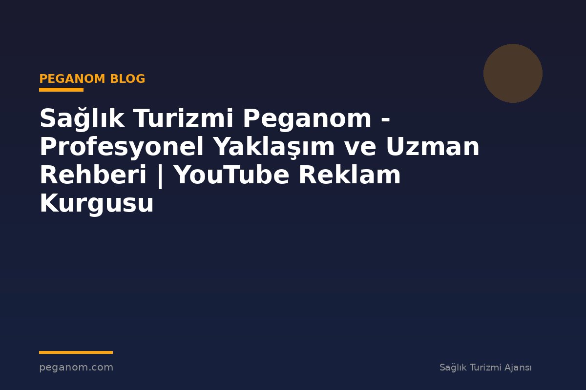 Sağlık Turizmi Peganom - Profesyonel Yaklaşım ve Uzman Rehberi | YouTube Reklam Kurgusu