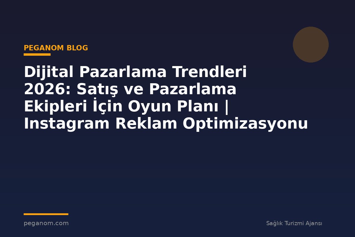 Dijital Pazarlama Trendleri 2026: Satış ve Pazarlama Ekipleri İçin Oyun Planı | Instagram Reklam Optimizasyonu