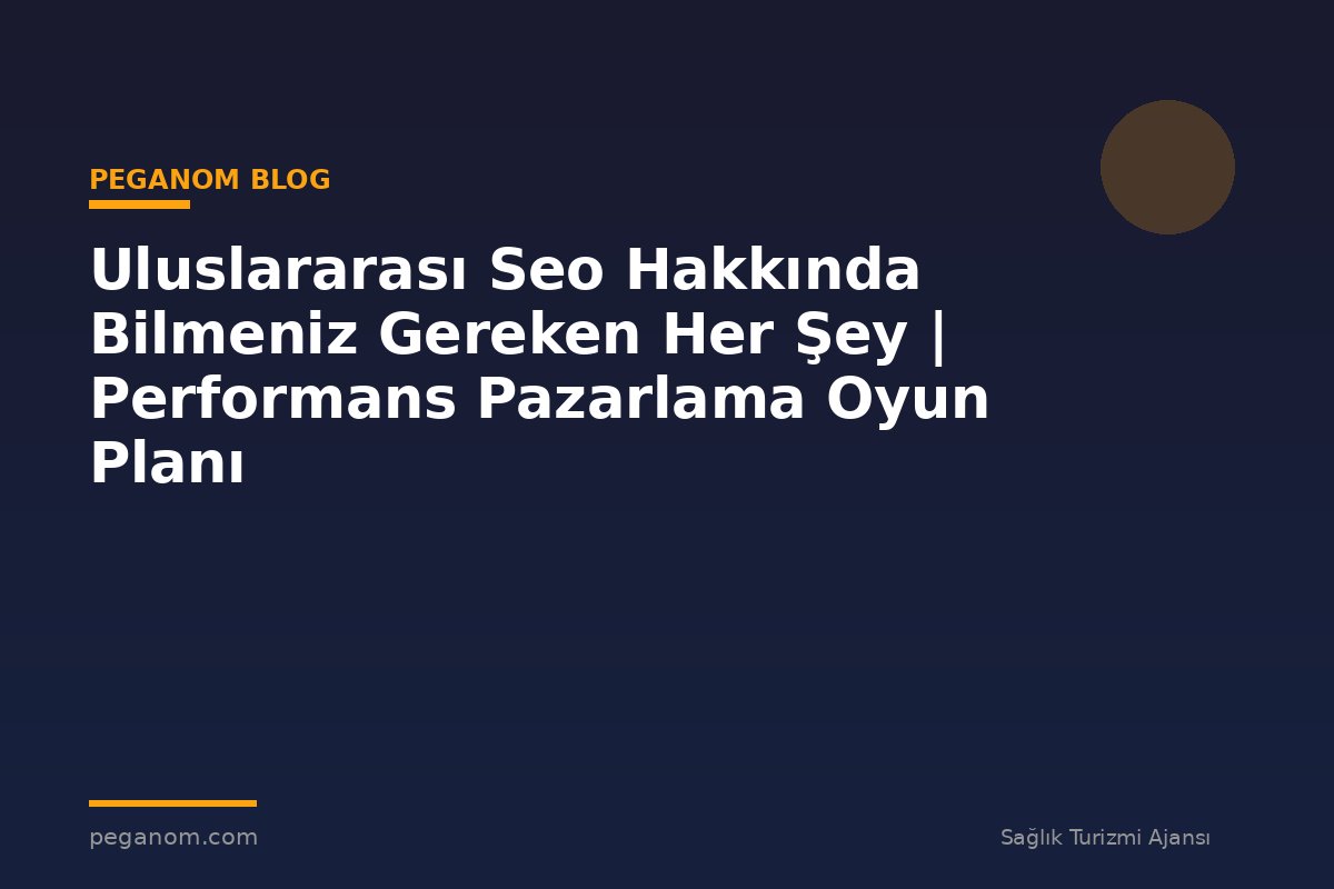 Uluslararası Seo Hakkında Bilmeniz Gereken Her Şey | Performans Pazarlama Oyun Planı
