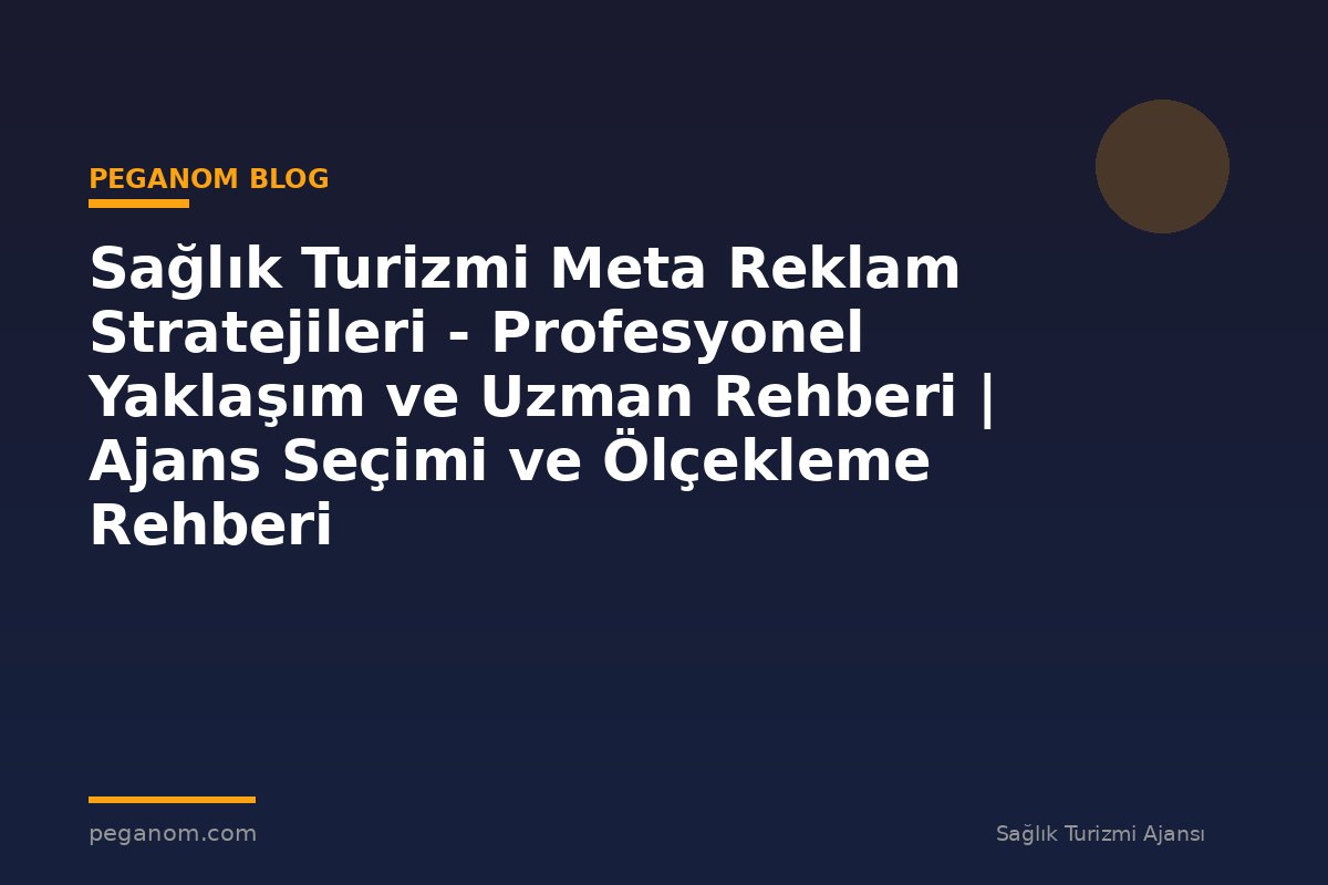 Sağlık Turizmi Meta Reklam Stratejileri - Profesyonel Yaklaşım ve Uzman Rehberi | Ajans Seçimi ve Ölçekleme Rehberi