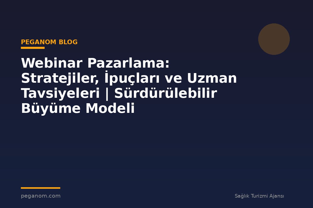 Webinar Pazarlama: Stratejiler, İpuçları ve Uzman Tavsiyeleri | Sürdürülebilir Büyüme Modeli