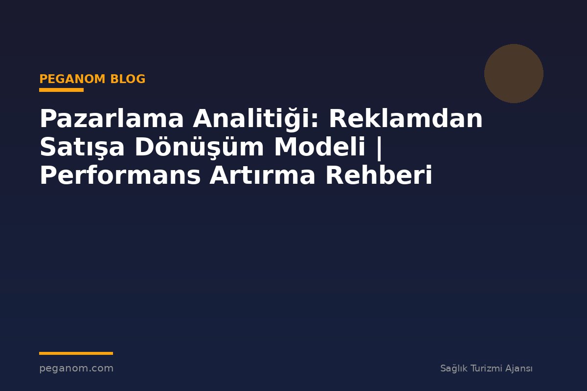 Pazarlama Analitiği: Reklamdan Satışa Dönüşüm Modeli | Performans Artırma Rehberi