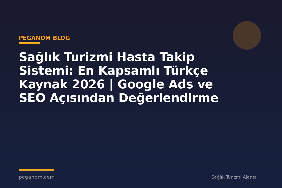 Sağlık Turizmi Hasta Takip Sistemi: En Kapsamlı Türkçe Kaynak 2026 | Google Ads ve SEO Açısından Değerlendirme