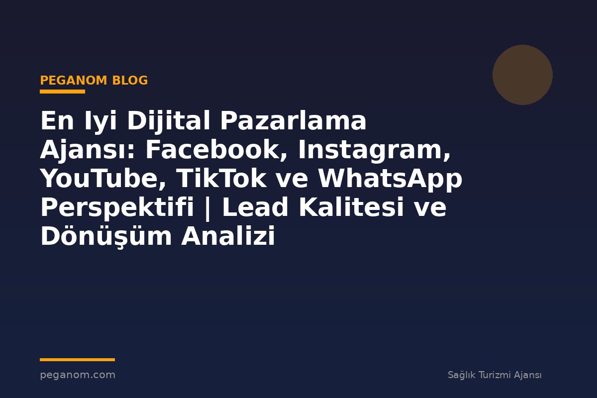 En Iyi Dijital Pazarlama Ajansı: Facebook, Instagram, YouTube, TikTok ve WhatsApp Perspektifi | Lead Kalitesi ve Dönüşüm Analizi