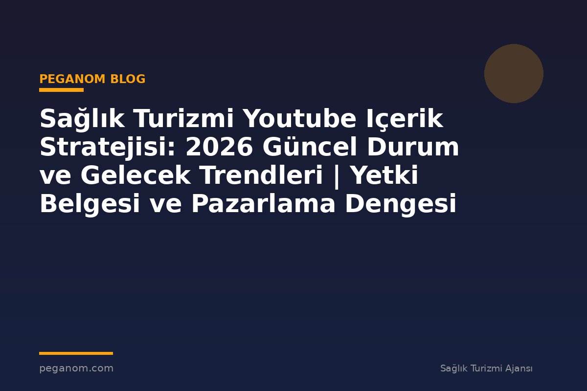 Sağlık Turizmi Youtube Içerik Stratejisi: 2026 Güncel Durum ve Gelecek Trendleri | Yetki Belgesi ve Pazarlama Dengesi