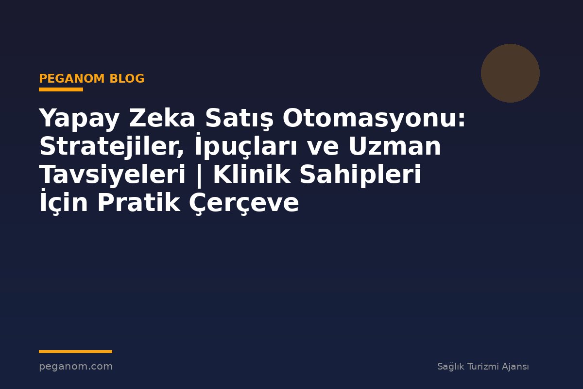 Yapay Zeka Satış Otomasyonu: Stratejiler, İpuçları ve Uzman Tavsiyeleri | Klinik Sahipleri İçin Pratik Çerçeve